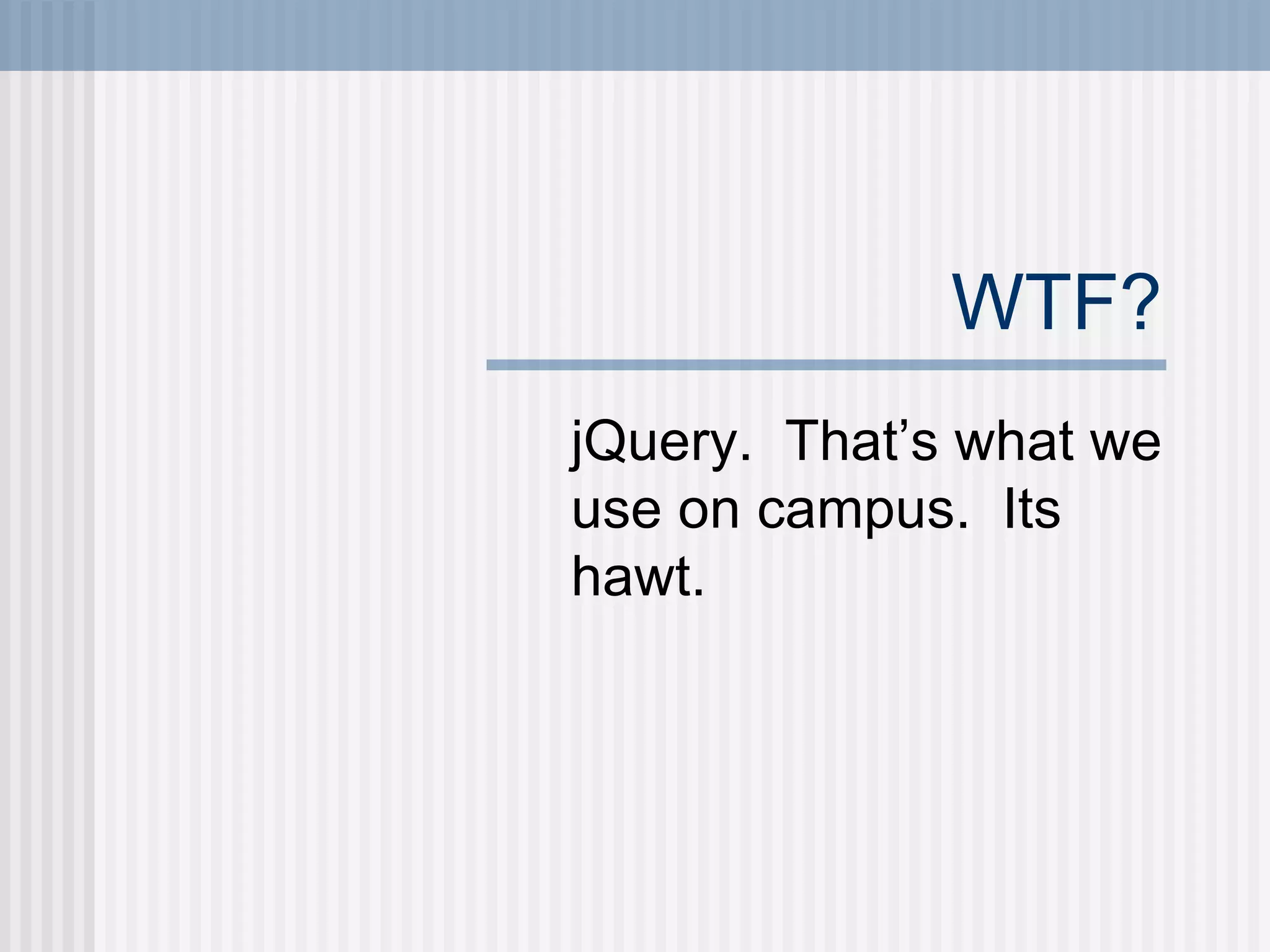 WTF? jQuery.  That’s what we use on campus.  Its hawt. 