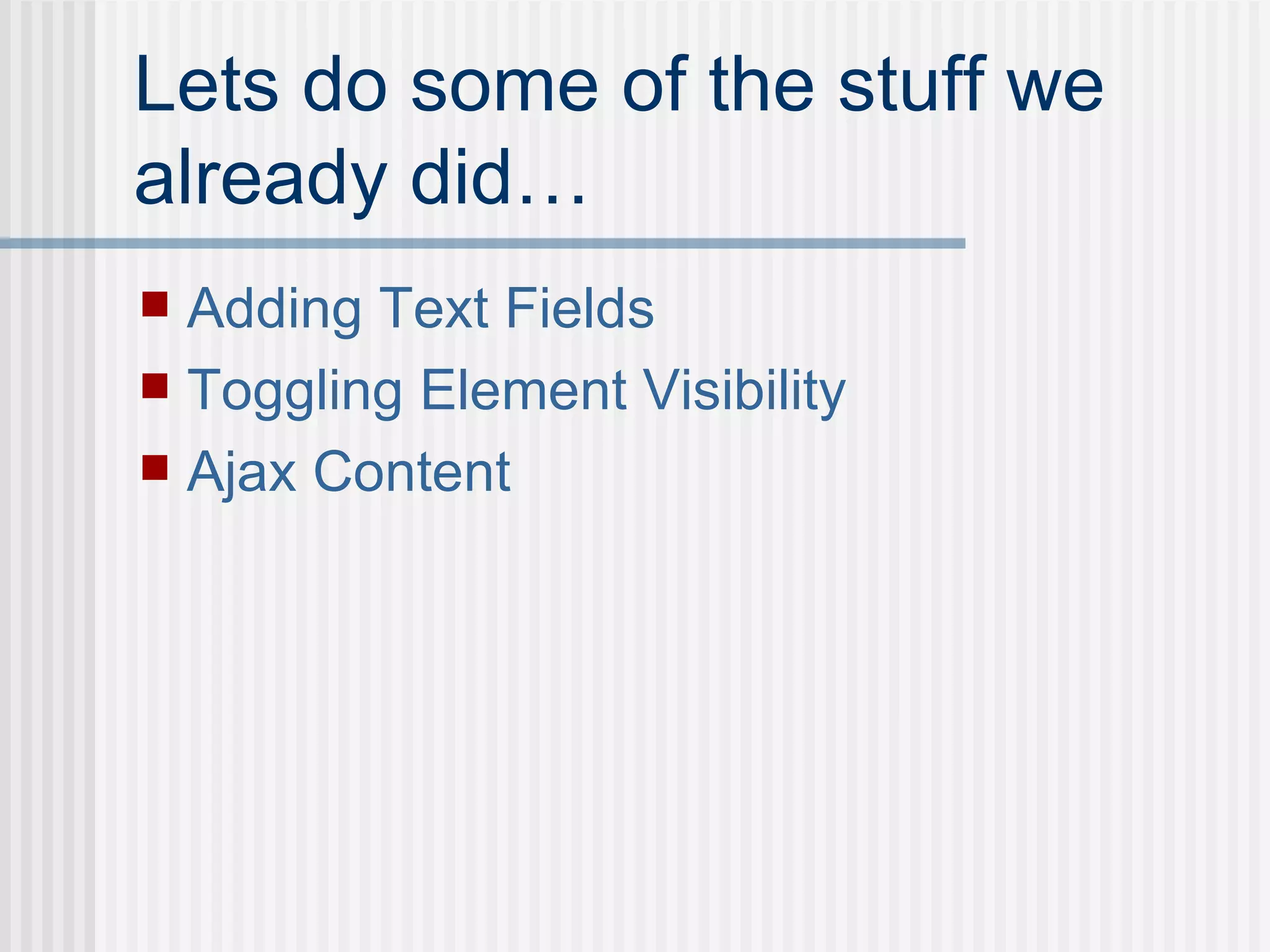 Lets do some of the stuff we already did… Adding Text Fields Toggling   Element Visibility Ajax Content 