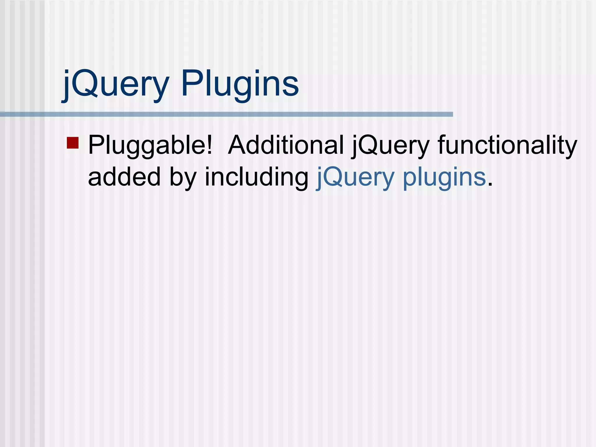 jQuery Plugins Pluggable!  Additional jQuery functionality added by including  jQuery  plugins . 