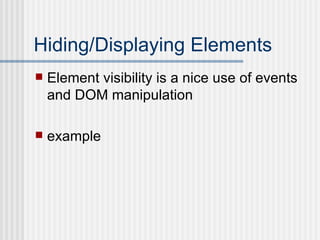 Hiding/Displaying Elements Element visibility is a nice use of events and DOM manipulation example 