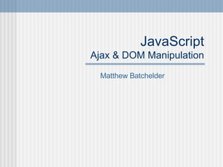JavaScript Ajax & DOM Manipulation Matthew Batchelder 