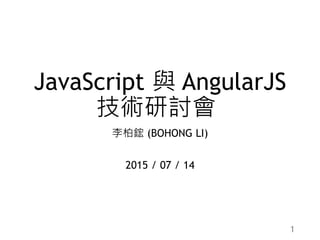 JavaScript 與 AngularJS
技術研討會
李柏鋐 (BOHONG LI)
2015 / 07 / 14
1
 