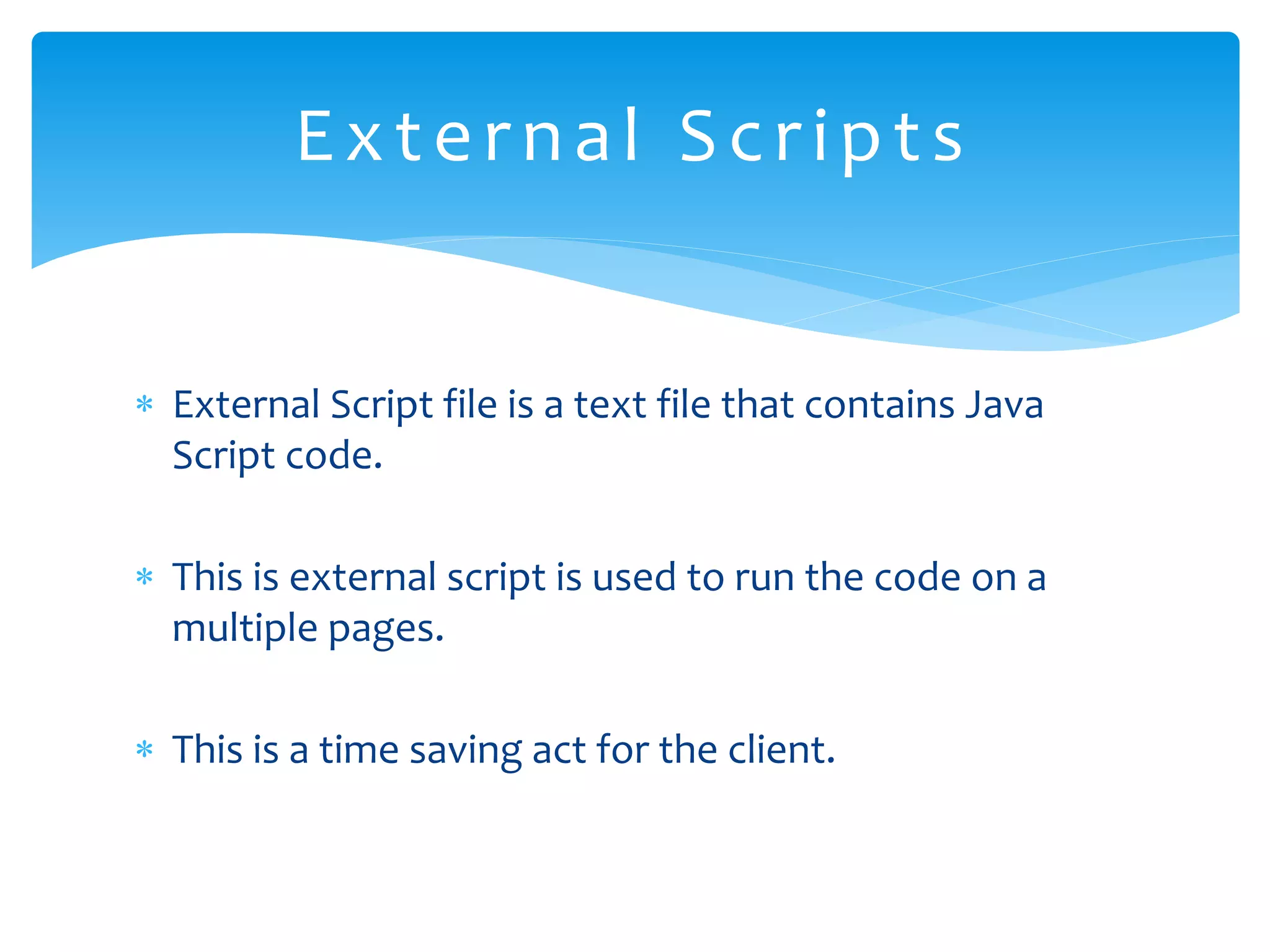  External Script file is a text file that contains Java Script code.  This is external script is used to run the code on a multiple pages.  This is a time saving act for the client. External Scripts 