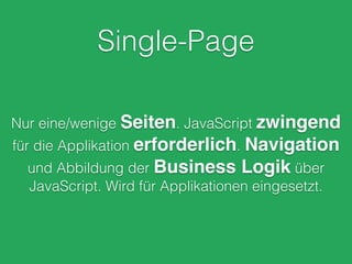 Single-Page
Nur eine/wenige Seiten. JavaScript zwingend
für die Applikation erforderlich. Navigation
und Abbildung der Business Logik über
JavaScript. Wird für Applikationen eingesetzt.
 