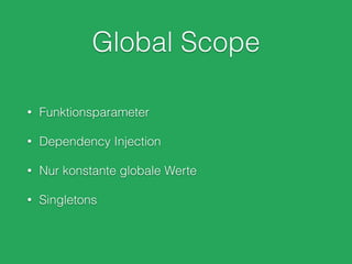 Global Scope
• Funktionsparameter
• Dependency Injection
• Nur konstante globale Werte
• Singletons
 