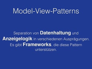 Model-View-Patterns
Separation von Datenhaltung und
Anzeigelogik in verschiedenen Ausprägungen.
Es gibt Frameworks, die diese Pattern
unterstützen.
 