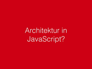 Architektur in
JavaScript?
 