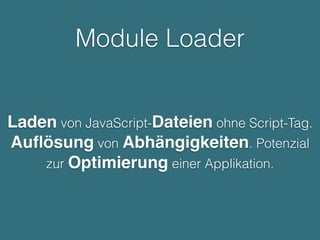 Module Loader
Laden von JavaScript-Dateien ohne Script-Tag.
Auﬂösung von Abhängigkeiten. Potenzial
zur Optimierung einer Applikation.
 