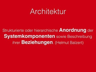 Architektur
Strukturierte oder hierarchische Anordnung der
Systemkomponenten sowie Beschreibung
ihrer Beziehungen. (Helmut Balzert)
 