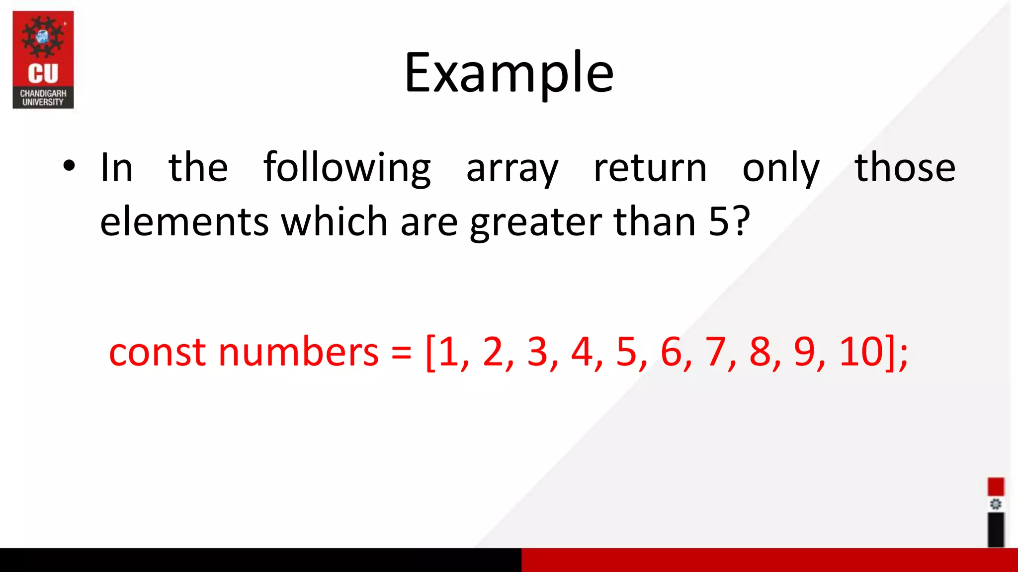 Example • In the following array return only those elements which are greater than 5? const numbers = [1, 2, 3, 4, 5, 6, 7, 8, 9, 10]; 