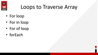 Loops to Traverse Array
• For loop
• For in loop
• For of loop
• forEach
 