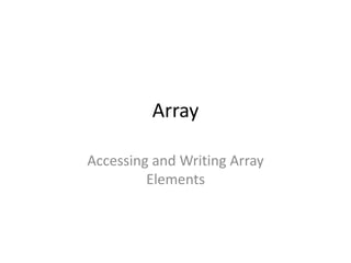 Array
Accessing and Writing Array
Elements
 
