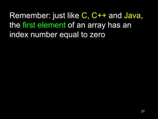 27
Remember: just like C, C++ and Java,
the first element of an array has an
index number equal to zero
 