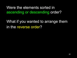 32
Were the elements sorted in
ascending or descending order?
What if you wanted to arrange them
in the reverse order?
 