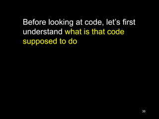 36
Before looking at code, let’s first
understand what is that code
supposed to do
 
