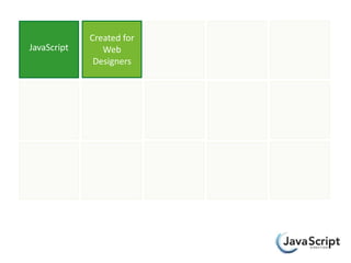 Created for
JavaScript      Web
              Designers
 