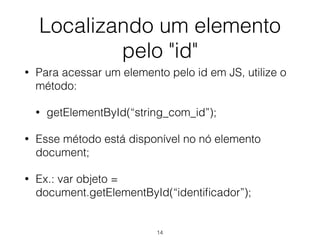 getElementById
14
var objeto = document.getElementById(“identificador”);
if (objeto != NULL)
{
alert(objeto.NodeName);
{
 