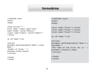 links
<!DOCTYPE html>
<html>
<body>
<p>
<a href="/html/
default.asp">HTML</a>
<br>
<a href="/css/
default.asp">CSS</a>
</p>
<p id="demo"></p>
<script>
document.getElementById("demo")
.innerHTML =
"Number of links: " +
document.links.length;
</script>
</body>
</html>
29
<!DOCTYPE html>
<html>
<body>
<p>
<a href="/html/default.asp">HTML</a>
<br>
<a href="/css/default.asp">CSS</a>
</p>
<p id="demo"></p>
<script>
document.getElementById("demo").inne
rHTML =
"The href of the first link is " +
document.links[0].href;
</script>
</body>
</html>
 