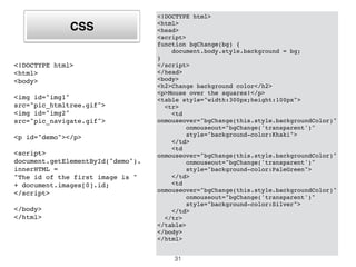 imagens
<!DOCTYPE html>
<html>
<body>
<img src="pic_htmltree.gif">
<img src="pic_navigate.gif">
<p id="demo"></p>
<script>
document.getElementById("demo")
.innerHTML =
"Number of images: " +
document.images.length;
</script>
</body>
</html>
31
<!DOCTYPE html>
<html>
<body>
<img id="img1"
src="pic_htmltree.gif">
<img id="img2"
src="pic_navigate.gif">
<p id="demo"></p>
<script>
document.getElementById("demo").in
nerHTML =
"The id of the first image is " +
document.images[0].id;
</script>
</body>
</html>
 