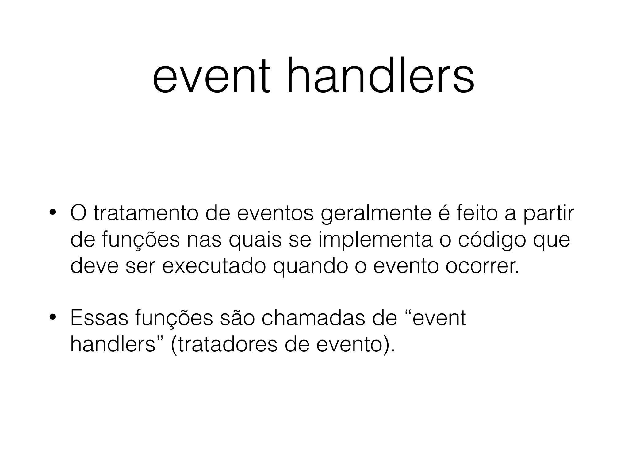 event handlers • O tratamento de eventos geralmente é feito a partir de funções nas quais se implementa o código que deve ser executado quando o evento ocorrer. • Essas funções são chamadas de “event handlers” (tratadores de evento). 
