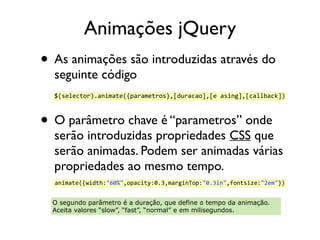 Animações jQuery 
• As animações são introduzidas através do 
seguinte código 
• O parâmetro chave é “parametros” onde 
se...