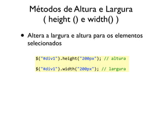 Métodos de Altura e Largura 
( height () e width() ) 
• Altera a largura e altura para os elementos 
selecionados 
$("#div...