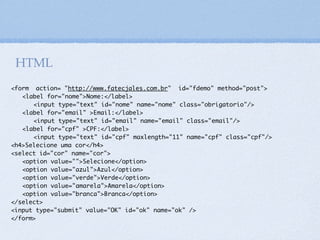 Máscara para CPF
<script type="text/javascript">
//CPF recuperada de um campo text, por exemplo:
var texto = "00000000000";
var RegExp = /^([d]{3})([d]{3})([d]{3})([d]{2})$/;
if (texto.search(RegExp) != -1) {
var mascCPF = texto.replace(RegExp,"$1.$2.$3-$4");
document.write (mascCPF);
} else {
document.write("Nenhum texto ou expressão foram
casados!");
}
</script>
28
/* Dividindo por grupos:
Verificando se a expressão é iniciada por 3 números
(^([d]{3}));
seguidos de 3 números (([d]{3}));
seguidos de 3 números (([d]{3}));
seguidos de 2 números e finalizada (([d]{2})$);
*/
 