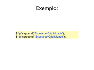 Exemplo:
$("p").append("Escola de Criatividade");
$("p").prepend("Escola de Criatividade");
 