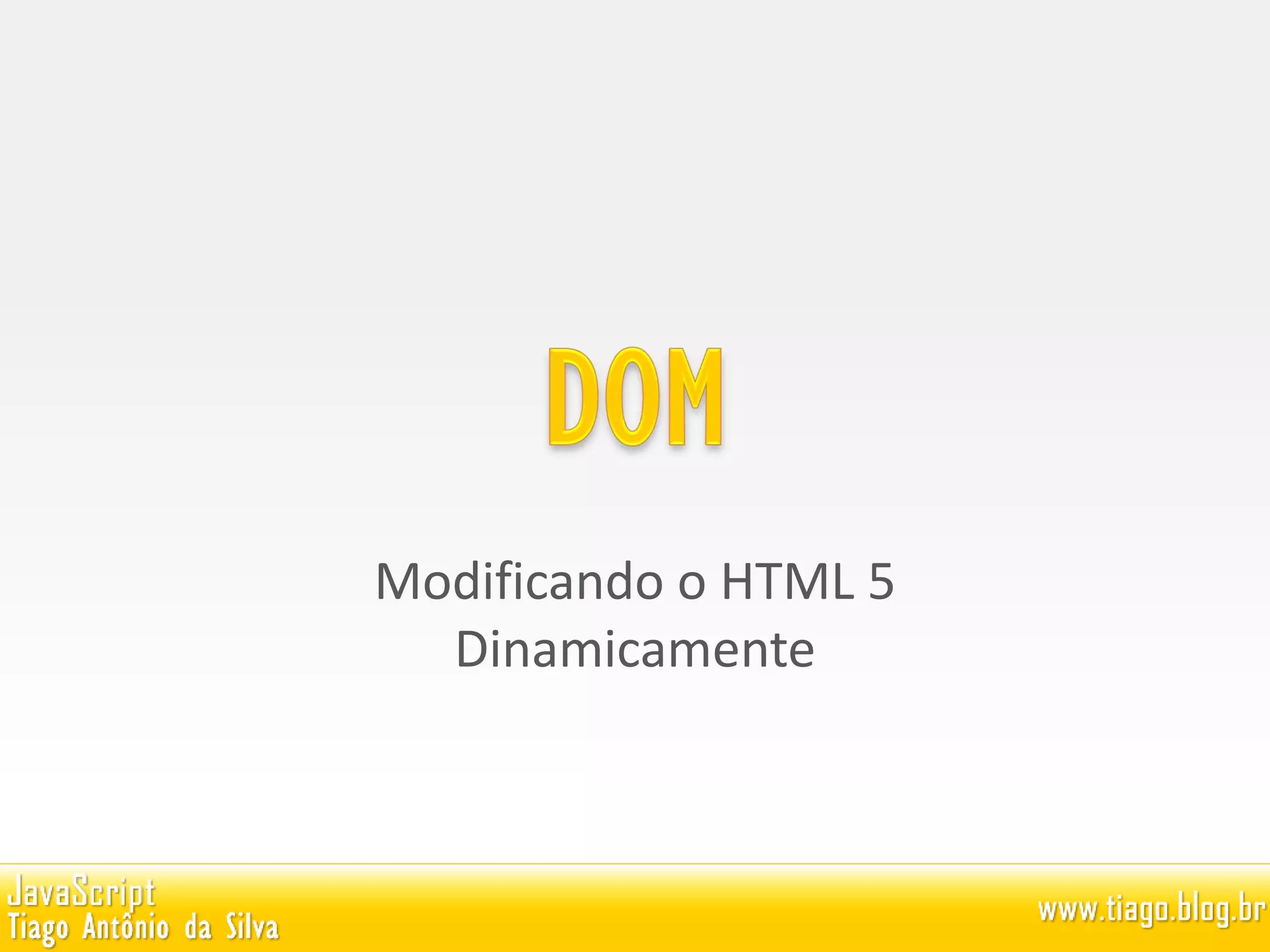 Modificando o HTML 5
Dinamicamente
 