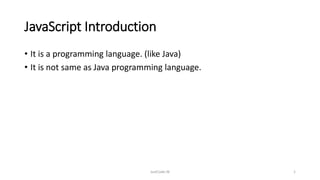 JavaScript Introduction
• It is a programming language. (like Java)
• It is not same as Java programming language.
JustCode.IN 1
 