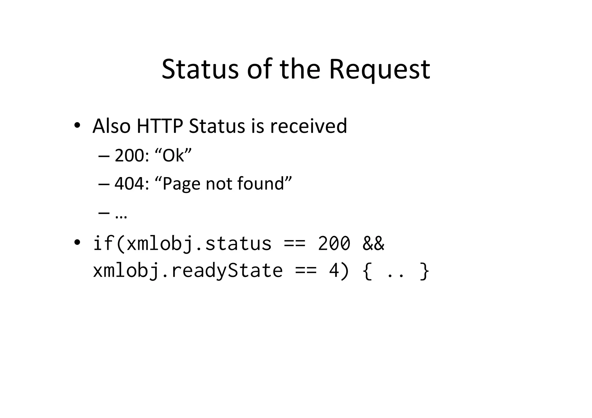 Status of the Request • Also HTTP Status is received – 200: “Ok” – 404: “Page not found” – … • if(xmlobj.status == 200 && xmlobj.readyState == 4) { .. } 