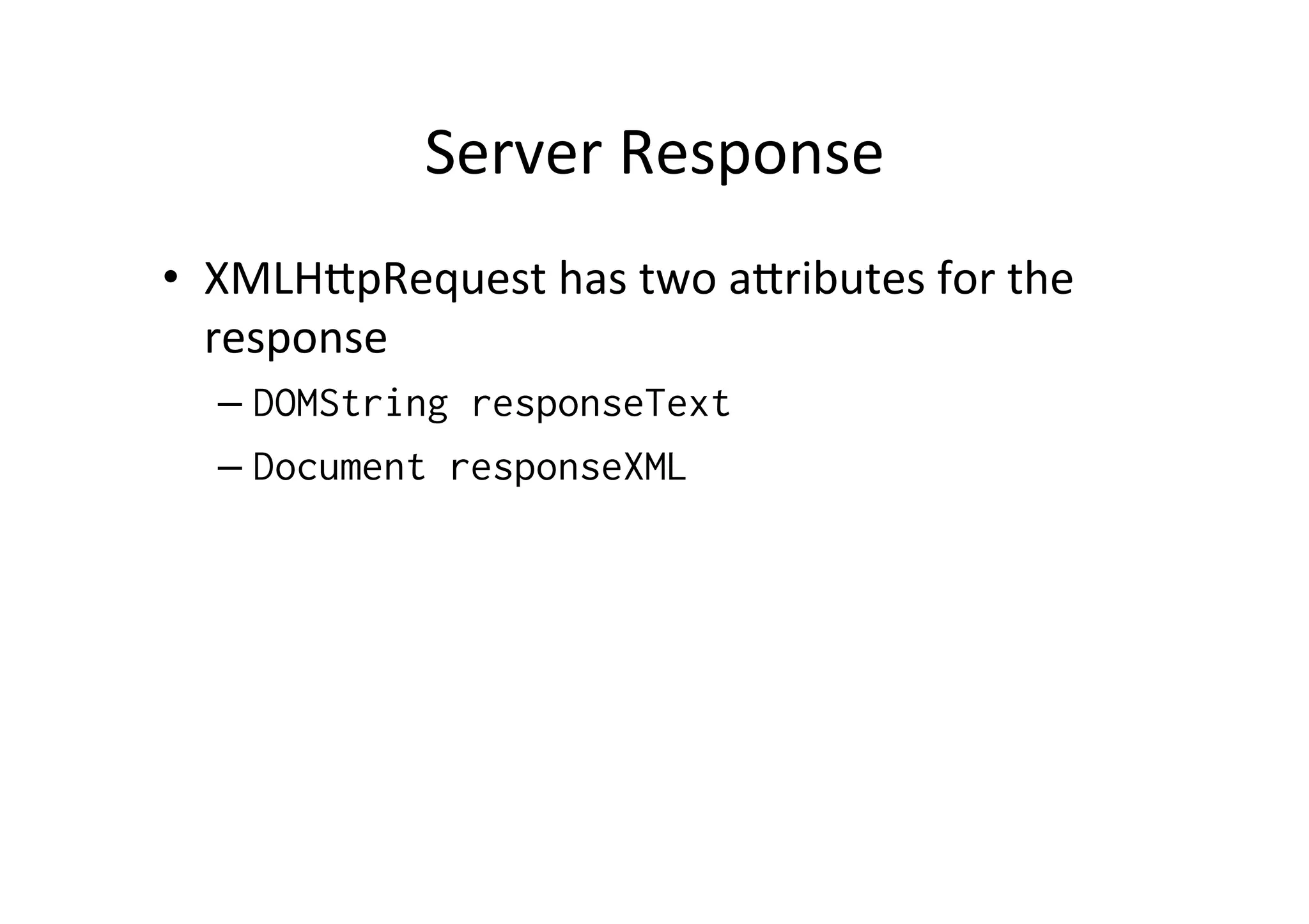 Server Response • XMLH6pRequest has two a6ributes for the response – DOMString responseText – Document responseXML 