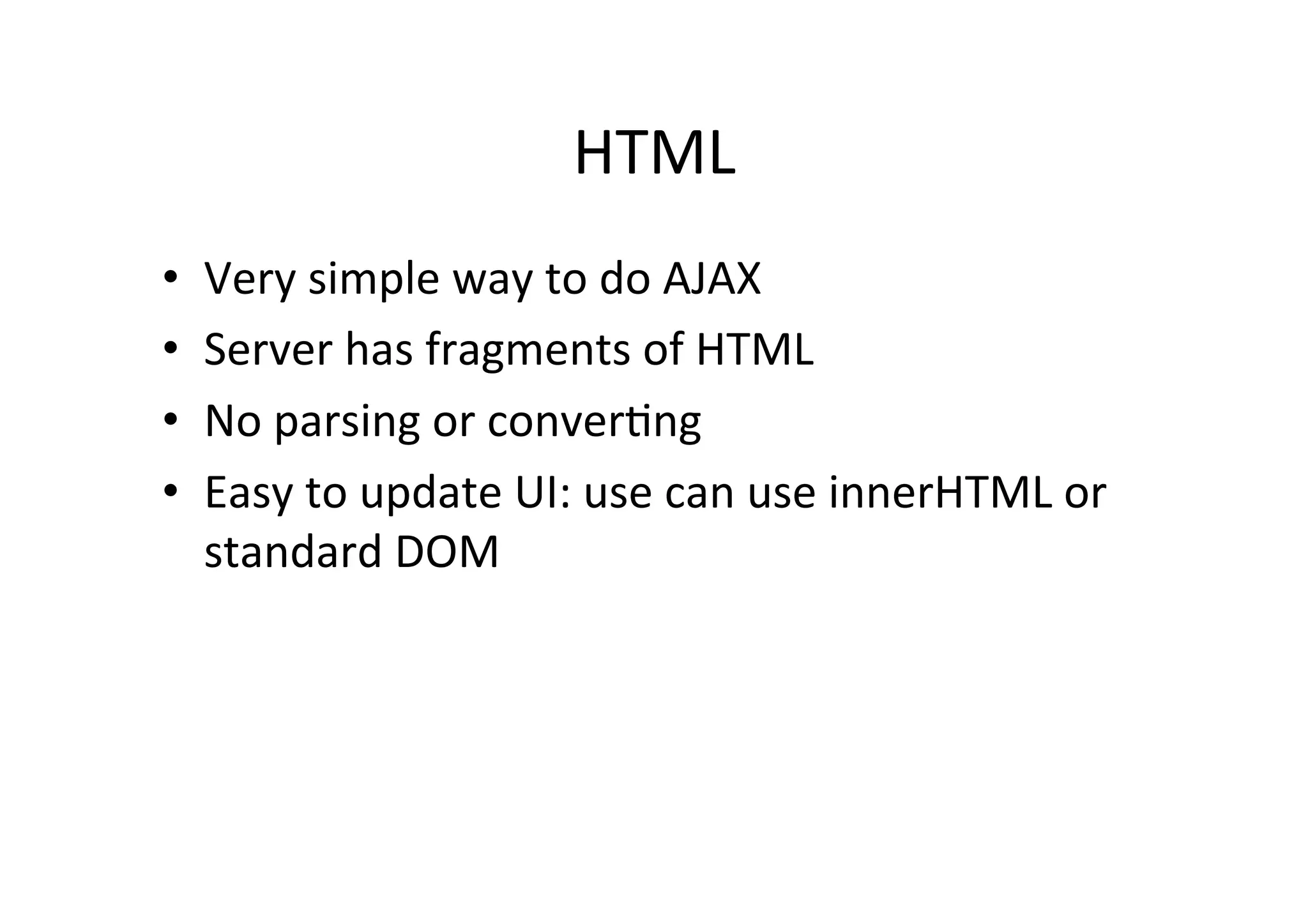 HTML • Very simple way to do AJAX • Server has fragments of HTML • No parsing or converMng • Easy to update UI: use can use innerHTML or standard DOM 