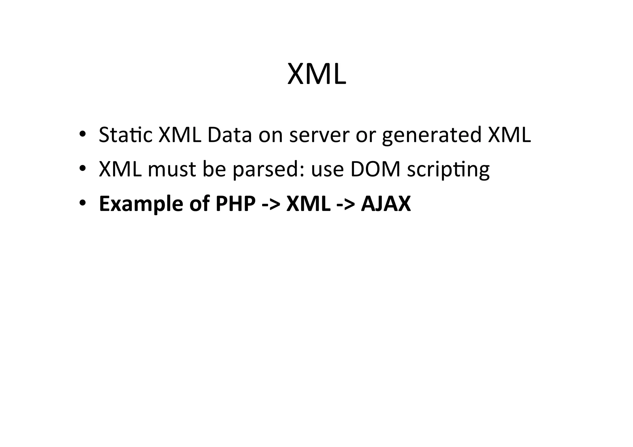 XML • StaMc XML Data on server or generated XML • XML must be parsed: use DOM scripMng • Example of PHP -­‐> XML -­‐> AJAX 