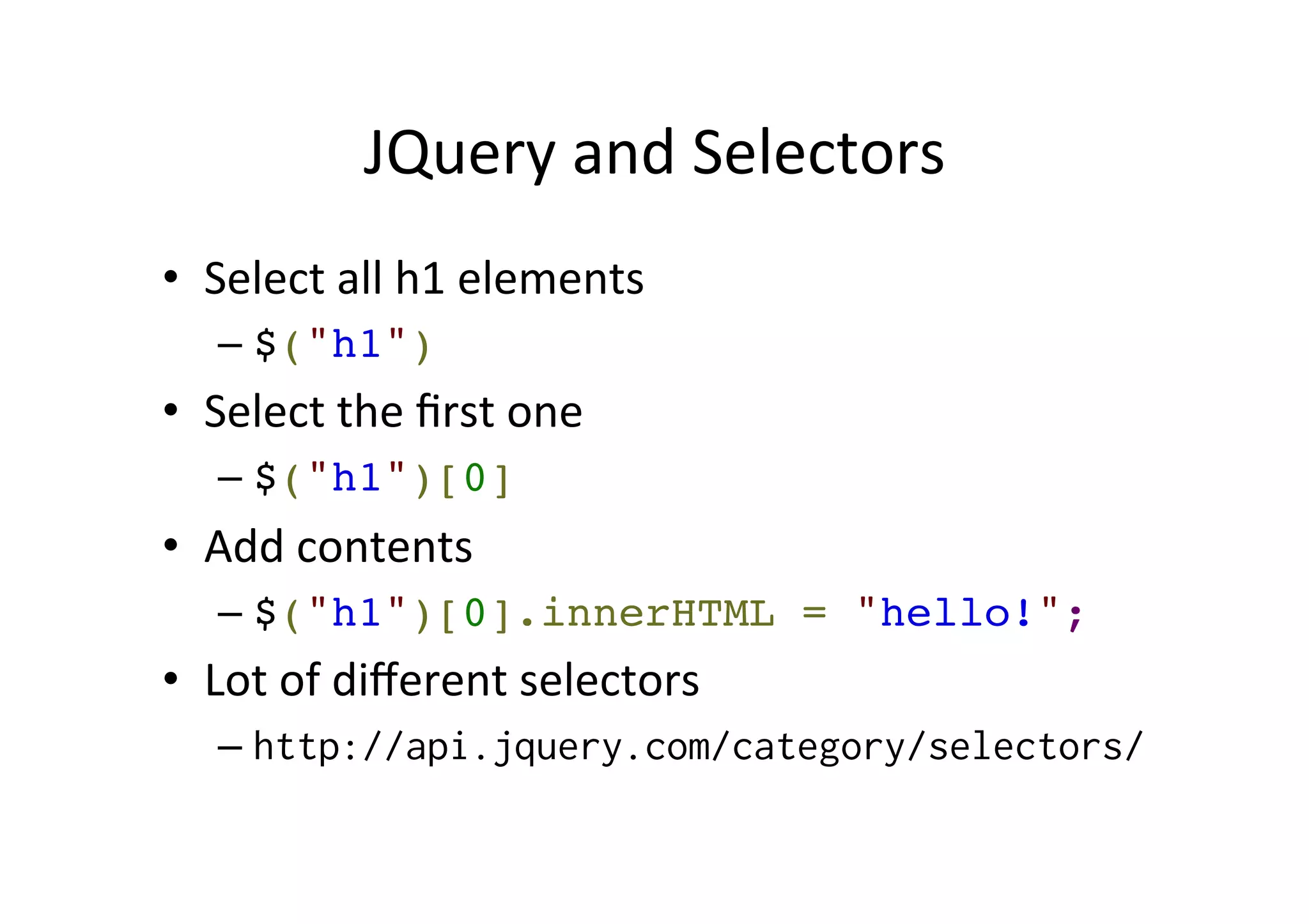 JQuery and Selectors • Select all h1 elements – $("h1") • Select the first one – $("h1")[0] • Add contents – $("h1")[0].innerHTML = "hello!"; • Lot of different selectors – http://api.jquery.com/category/selectors/ 