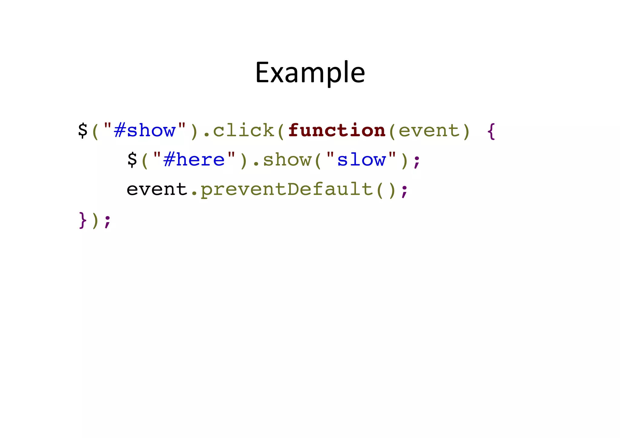 Example $("#show").click(function(event) {! $("#here").show("slow");! event.preventDefault();! }); 