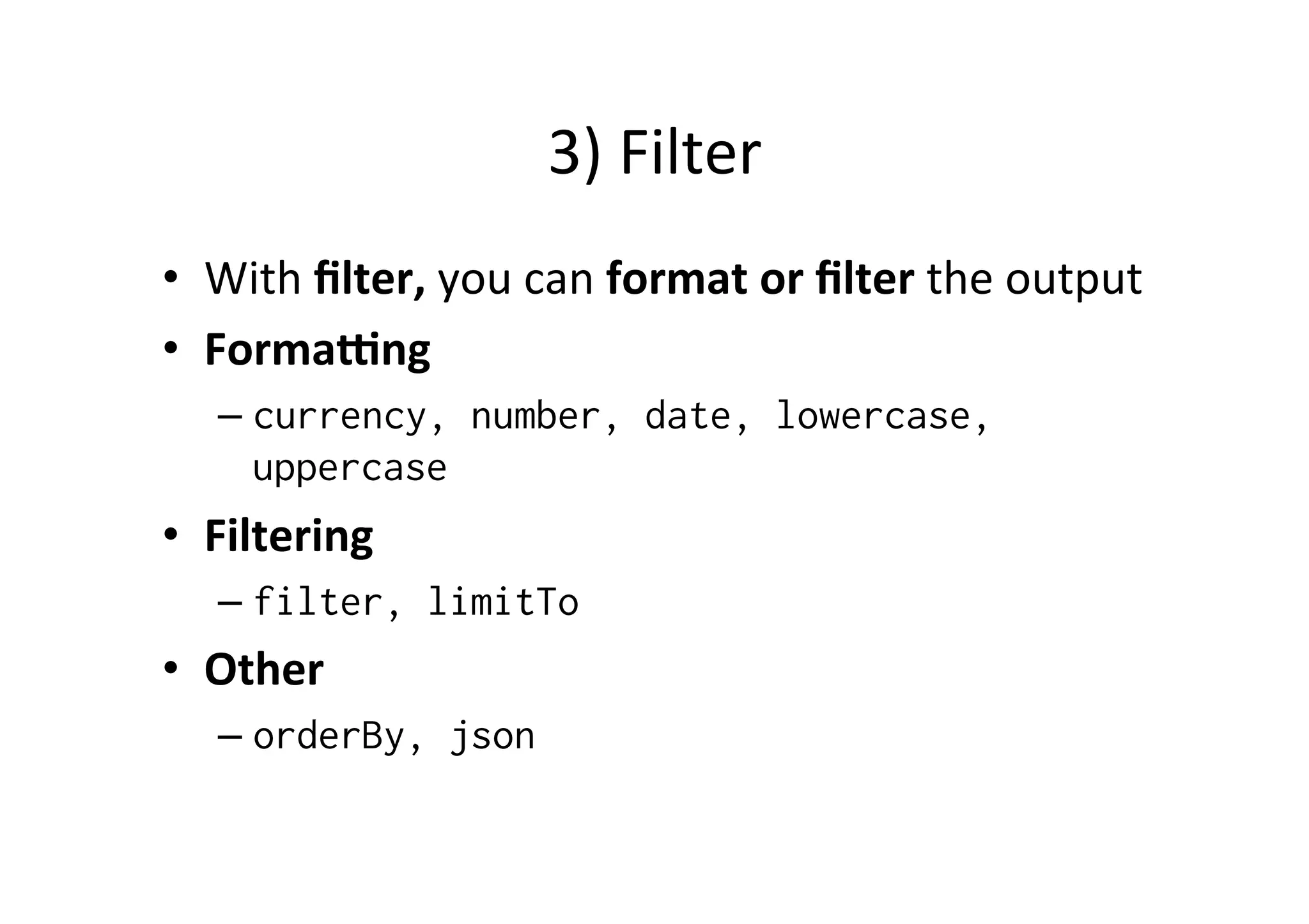3) Filter • With filter, you can format or filter the output • Formajng – currency, number, date, lowercase, uppercase • Filtering – filter, limitTo • Other – orderBy, json 