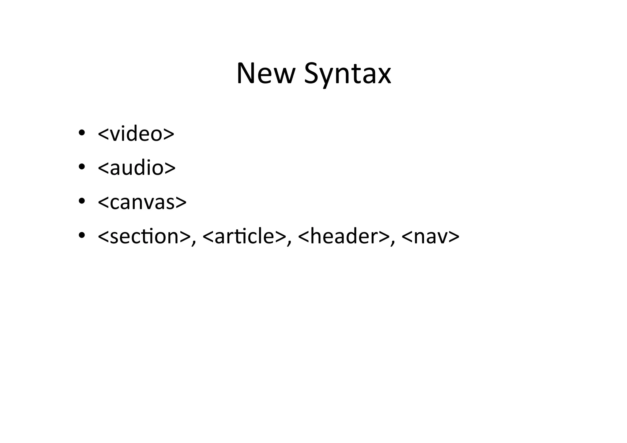 New Syntax • <video> • <audio> • <canvas> • <secMon>, <arMcle>, <header>, <nav> 