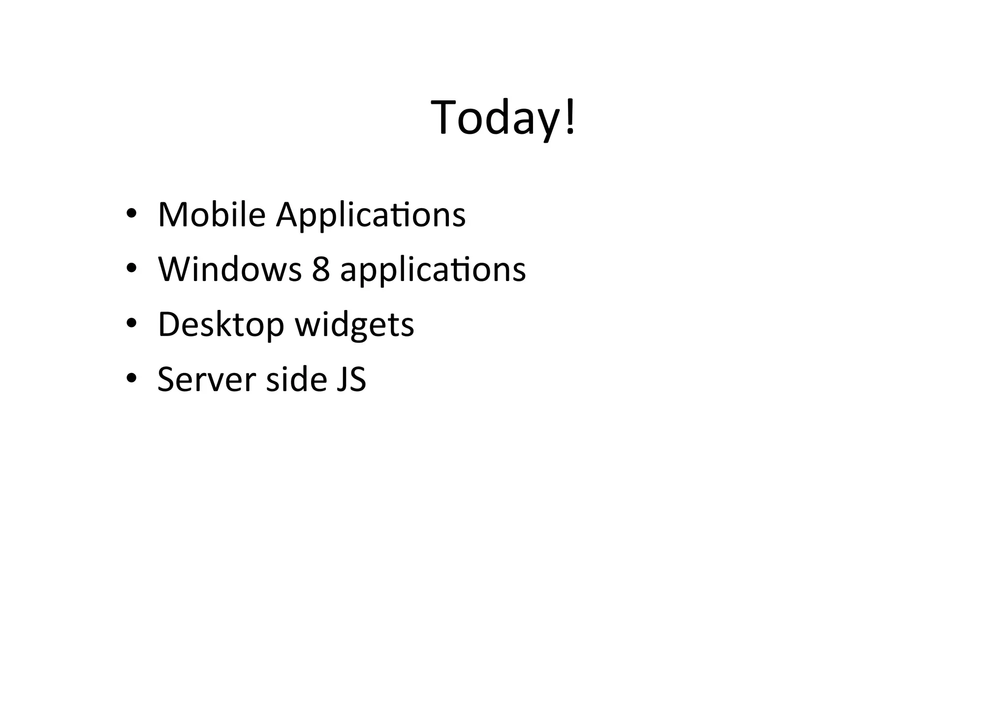 Today! • Mobile ApplicaMons • Windows 8 applicaMons • Desktop widgets • Server side JS 