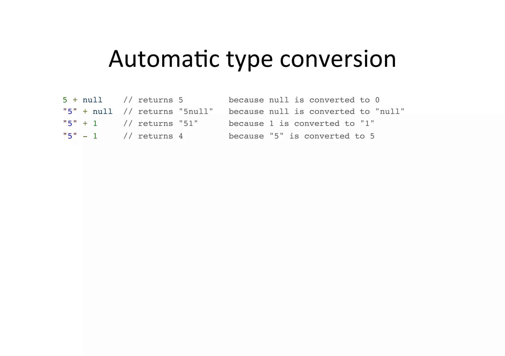 AutomaMc type conversion 5 + null // returns 5 because null is converted to 0! "5" + null // returns "5null" because null is converted to "null"! "5" + 1 // returns "51" because 1 is converted to "1" ! "5" - 1 // returns 4 because "5" is converted to 5 