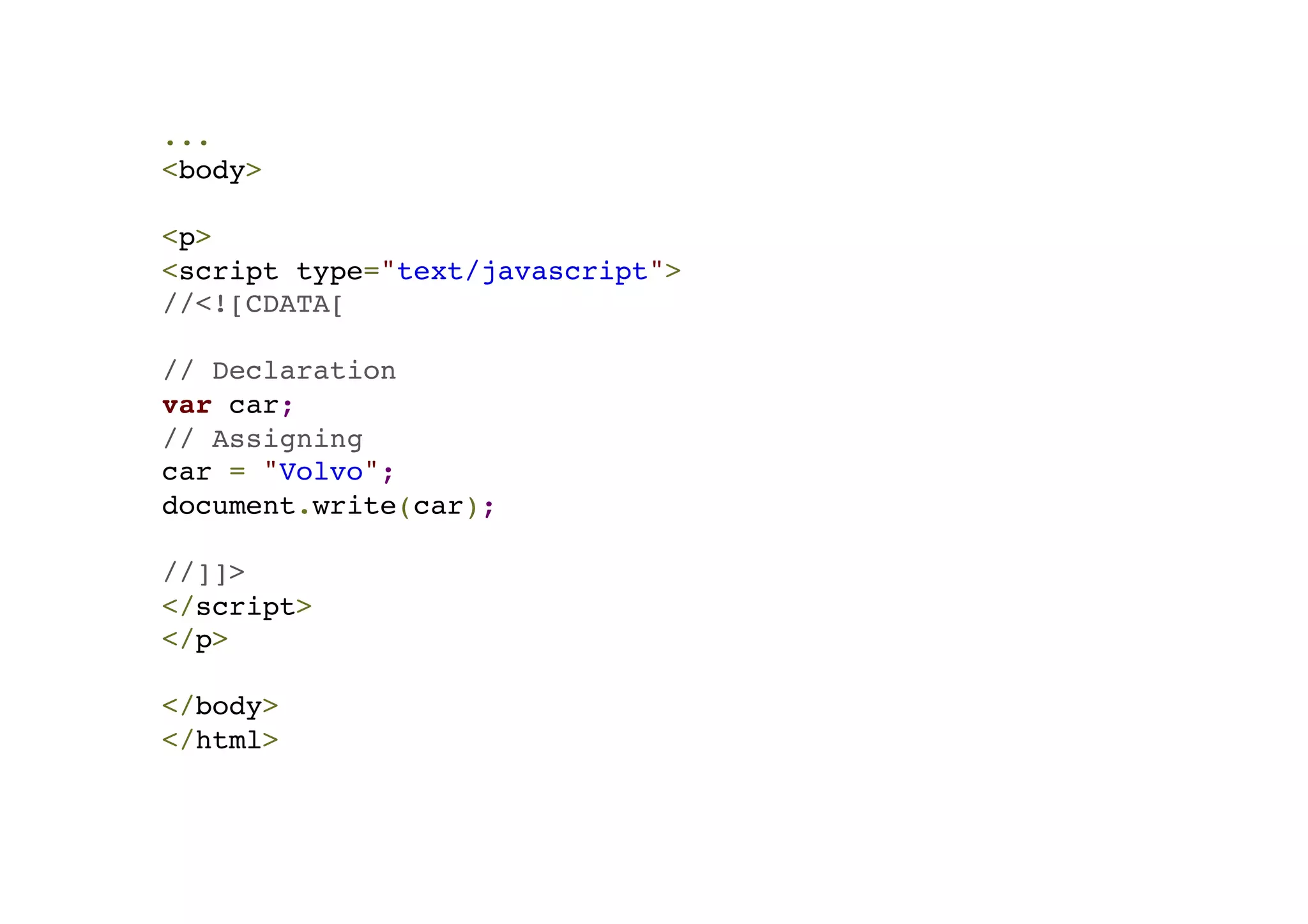 ...! <body>! !< p>! <script type="text/javascript">! //<![CDATA[! ! // Declaration! var car;! // Assigning! car = "Volvo";! document.write(car);! ! //]]>! </script>! </p>! ! </body>! </html> 