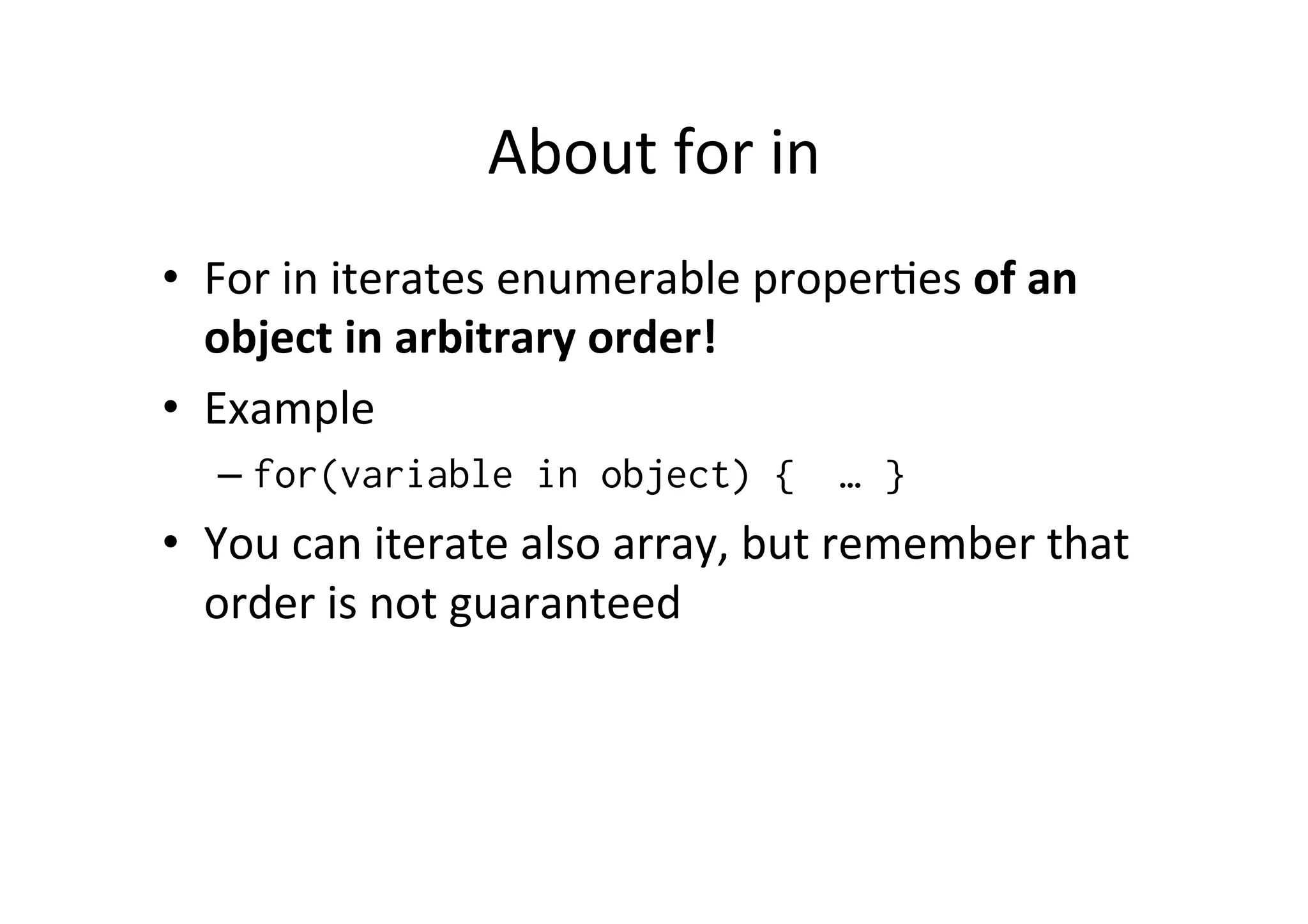 About for in • For in iterates enumerable properMes of an object in arbitrary order! • Example – for(variable in object) { … } • You can iterate also array, but remember that order is not guaranteed 