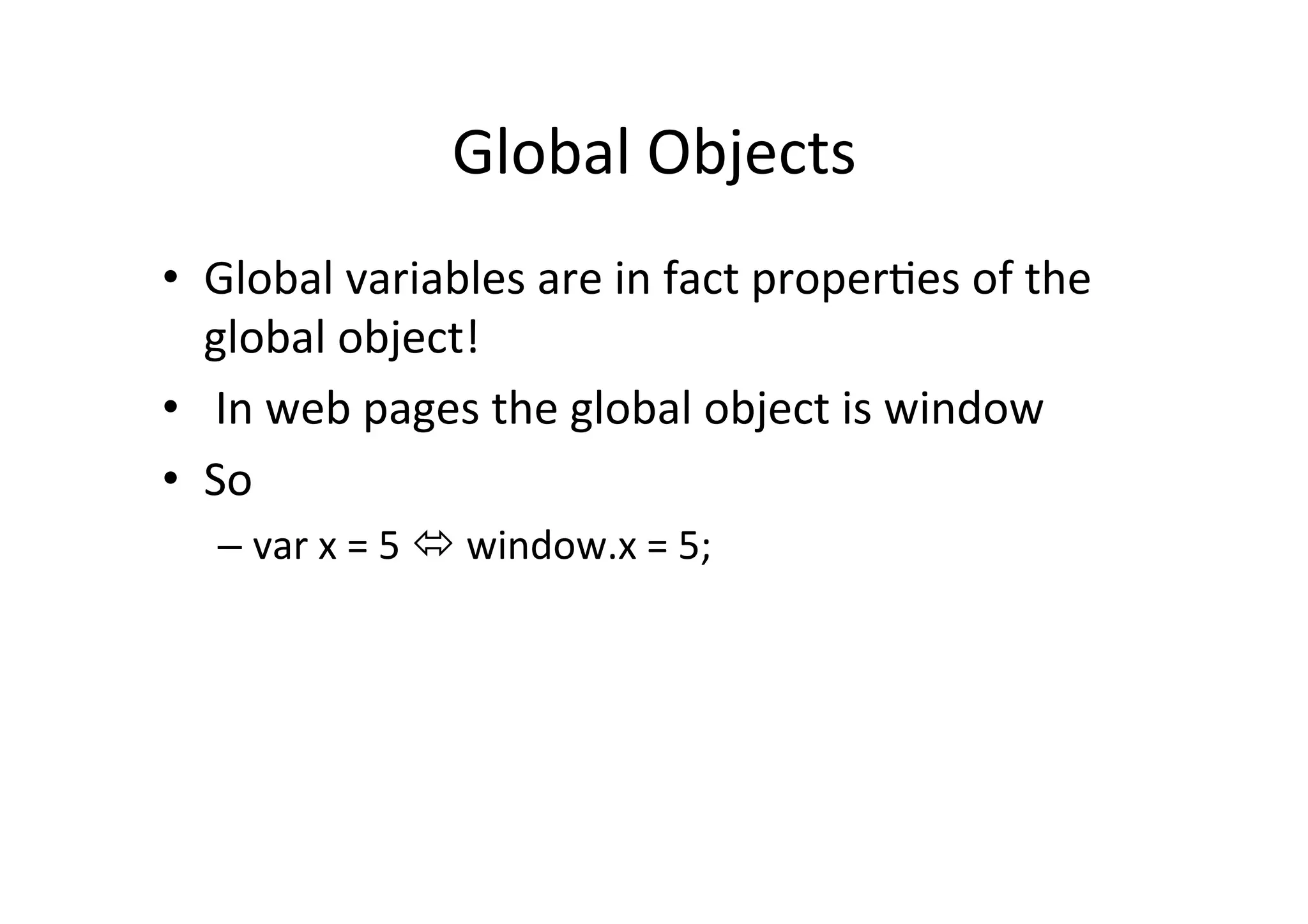 Global Objects • Global variables are in fact properMes of the global object! • In web pages the global object is window • So – var x = 5 ó window.x = 5; 