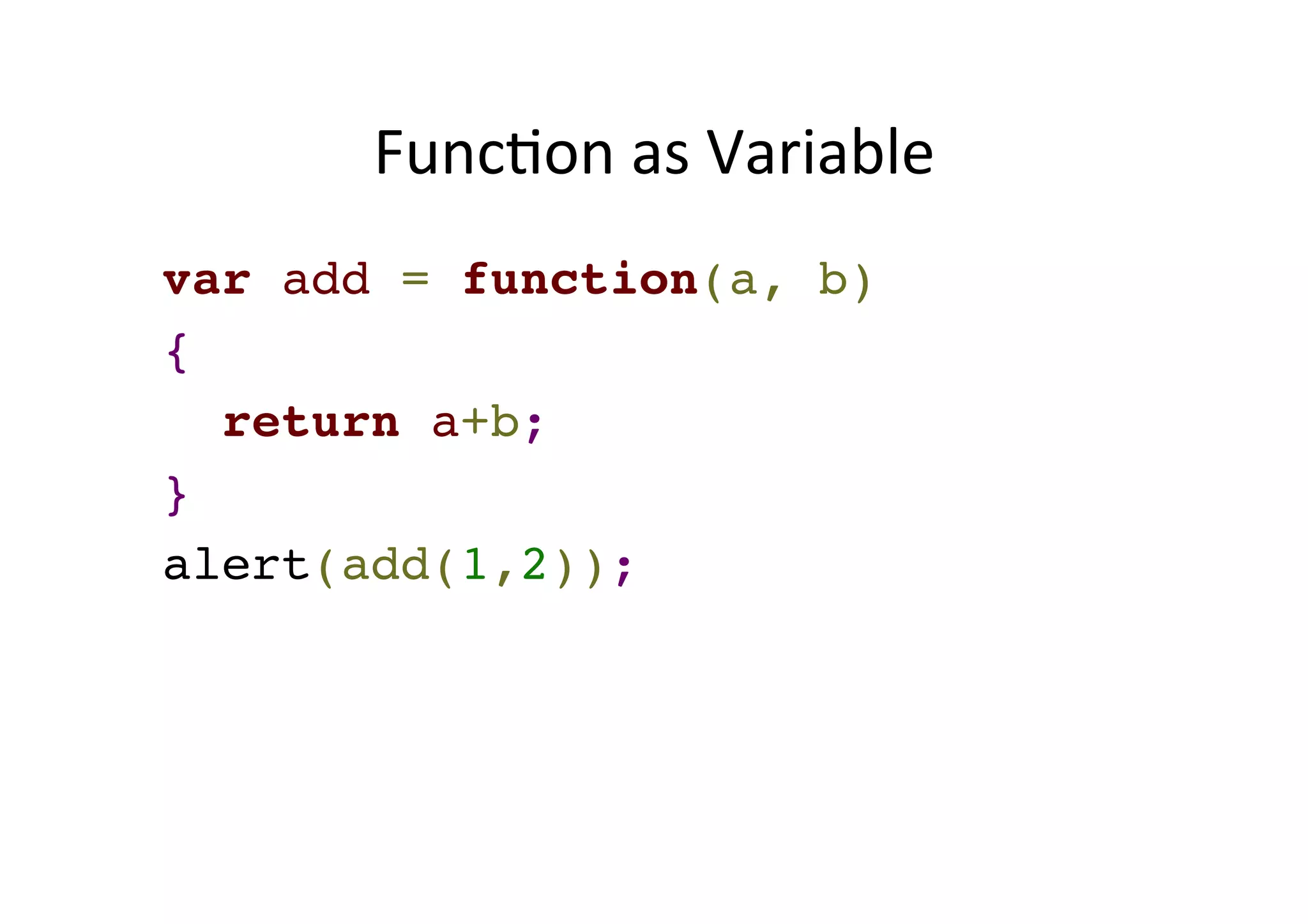 FuncMon as Variable var add = function(a, b) ! { ! return a+b;! } ! alert(add(1,2)); 