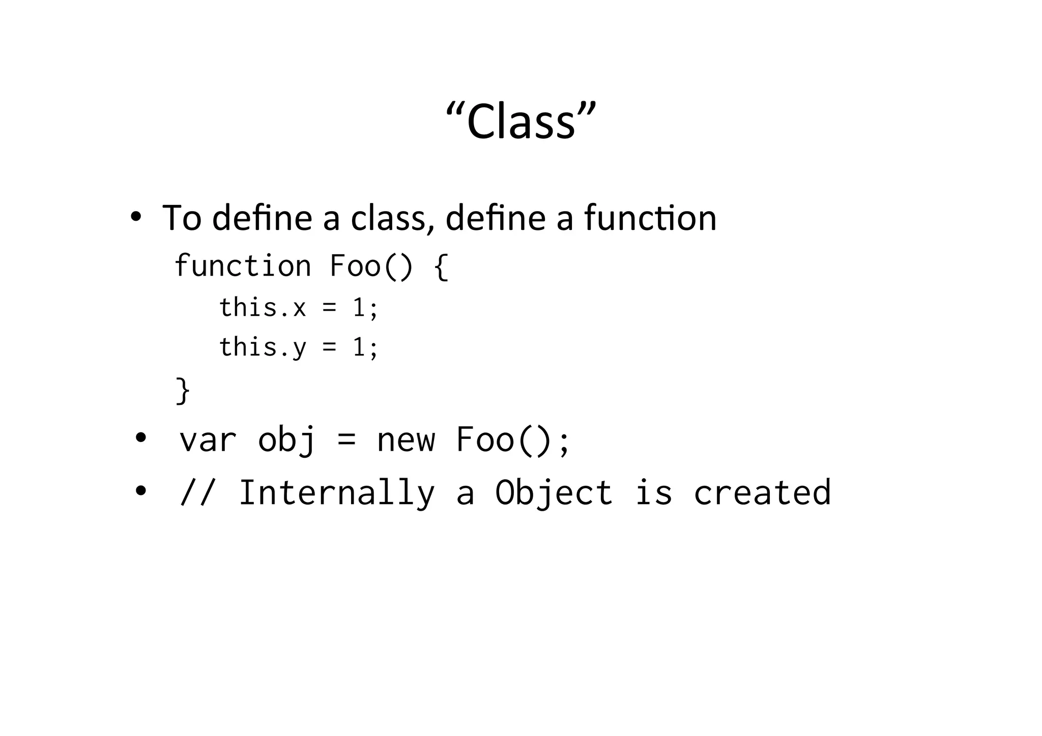 “Class” • To define a class, define a funcMon function Foo() { this.x = 1; this.y = 1; } • var obj = new Foo(); • // Internally a Object is created 