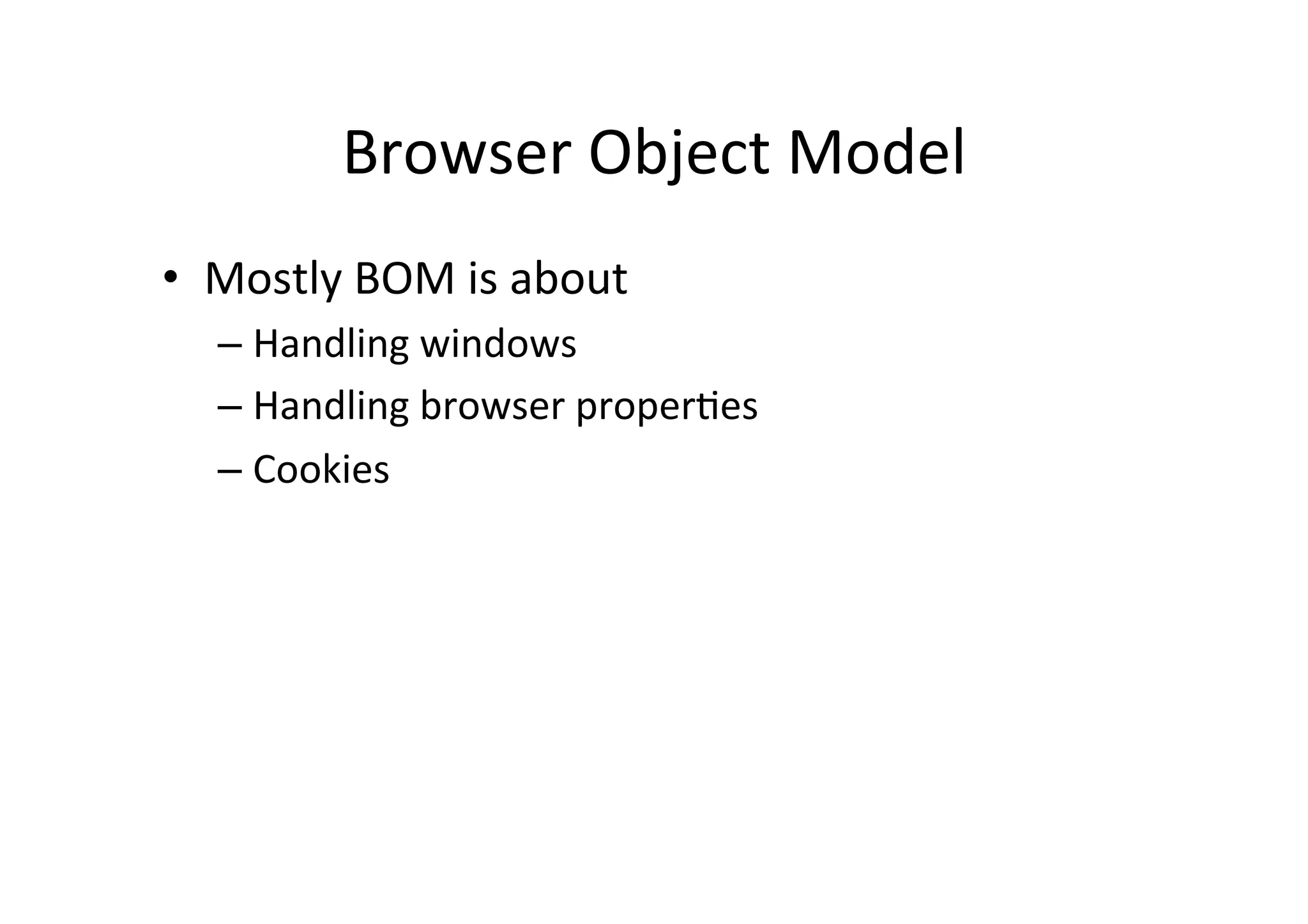 Browser Object Model • Mostly BOM is about – Handling windows – Handling browser properMes – Cookies 