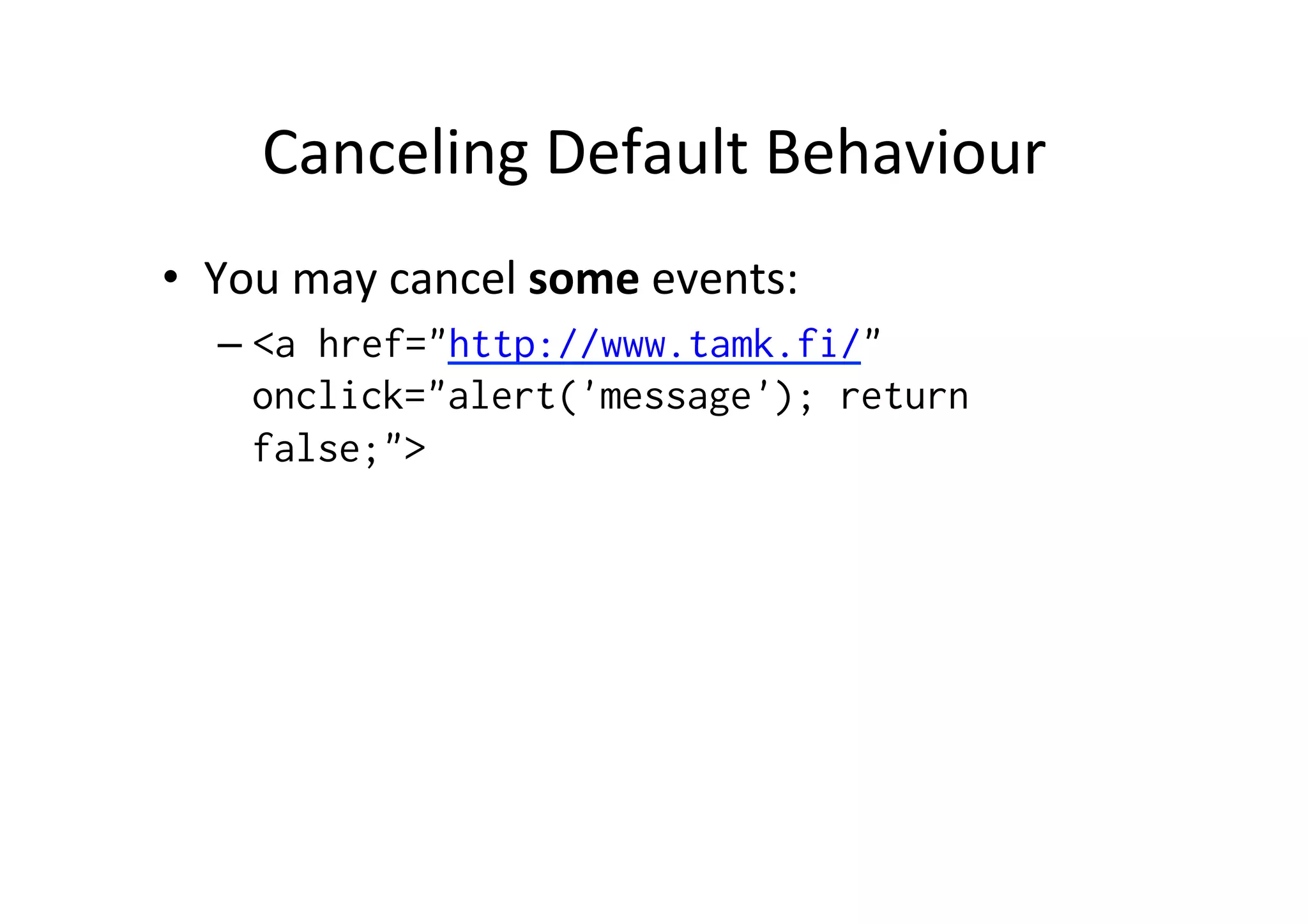 Canceling Default Behaviour • You may cancel some events: – <a href="http://www.tamk.fi/" onclick="alert('message'); return false;"> 