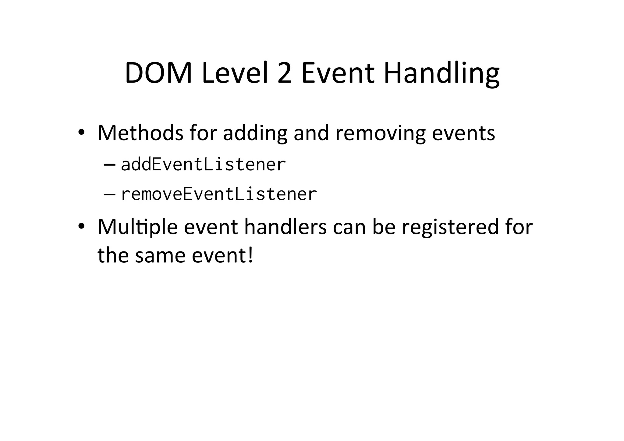 DOM Level 2 Event Handling • Methods for adding and removing events – addEventListener – removeEventListener • MulMple event handlers can be registered for the same event! 