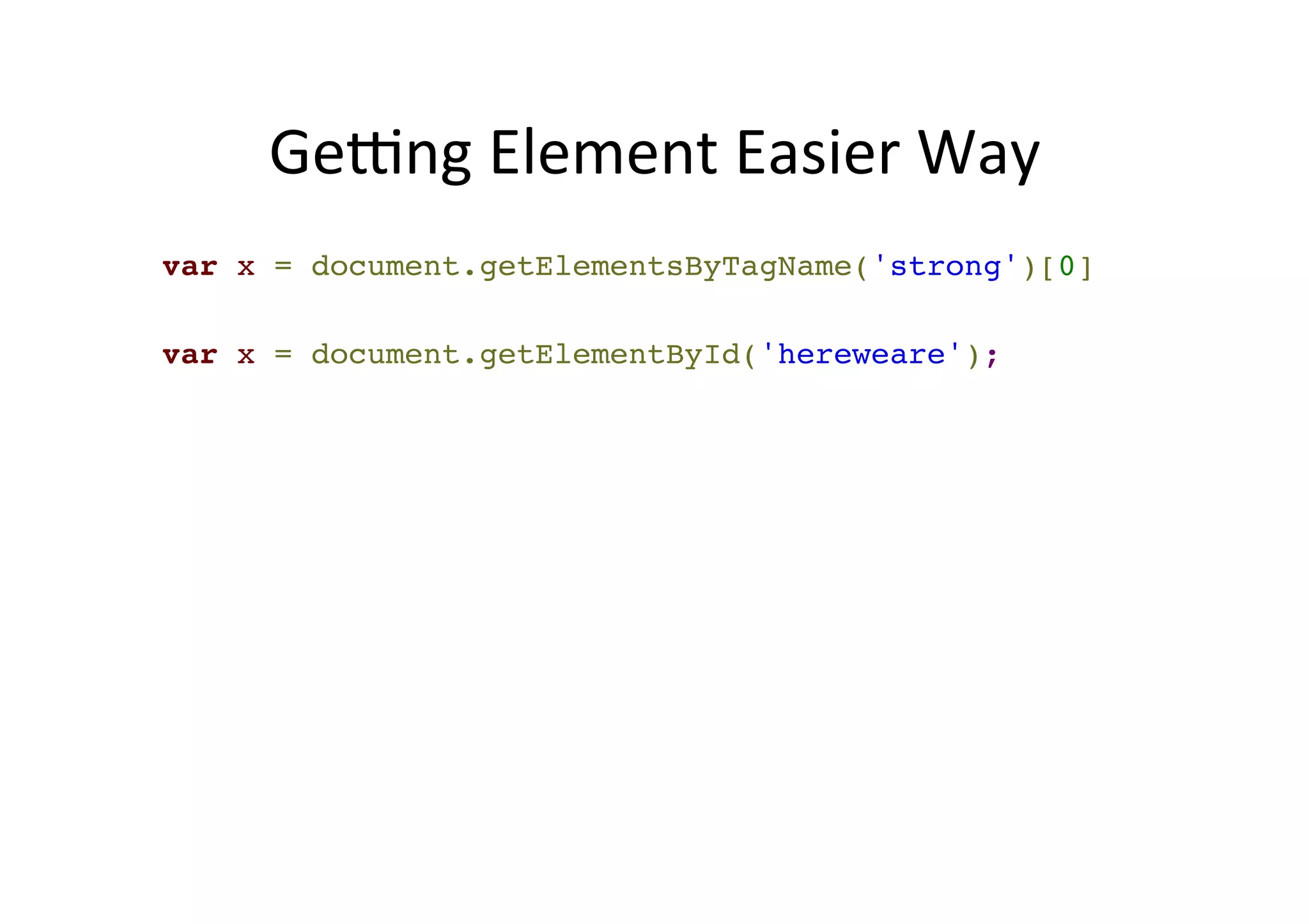 Geyng Element Easier Way var x = document.getElementsByTagName('strong')[0]! ! var x = document.getElementById('hereweare'); 