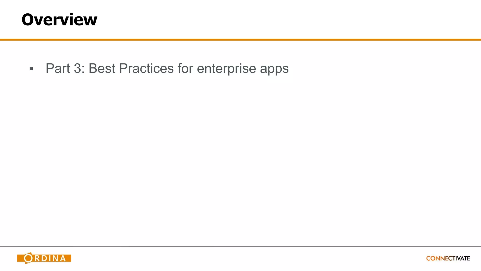 Overview
▪ Part 3: Best Practices for enterprise apps
 